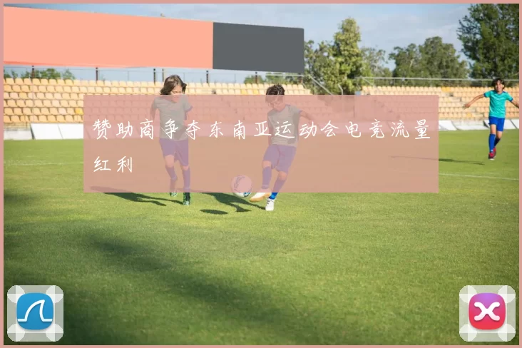 赞助商争夺东南亚运动会电竞流量红利