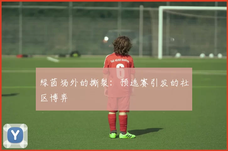 绿茵场外的撕裂：预选赛引发的社区博弈