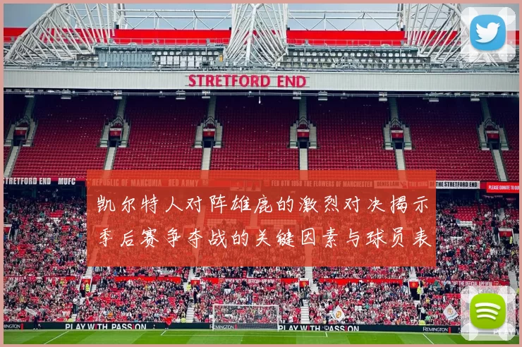 凯尔特人对阵雄鹿的激烈对决揭示季后赛争夺战的关键因素与球员表现