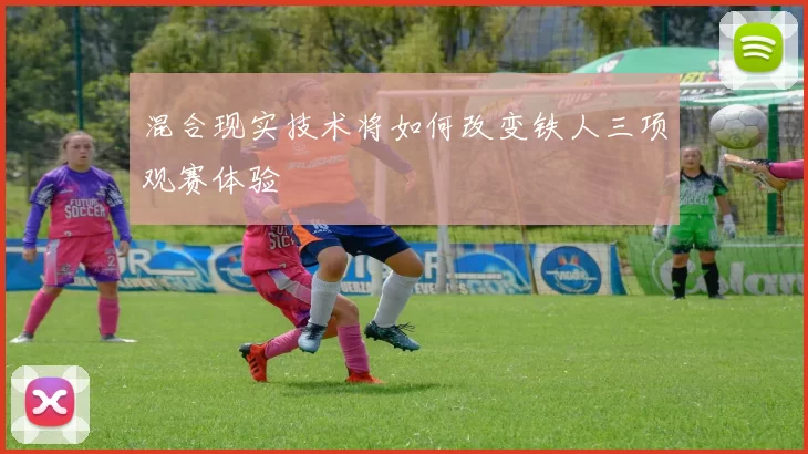 混合现实技术将如何改变铁人三项观赛体验