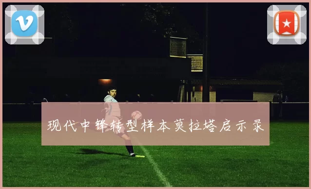 现代中锋转型样本莫拉塔启示录