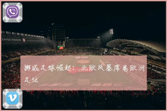 挪威足球崛起：北欧风暴席卷欧洲足坛