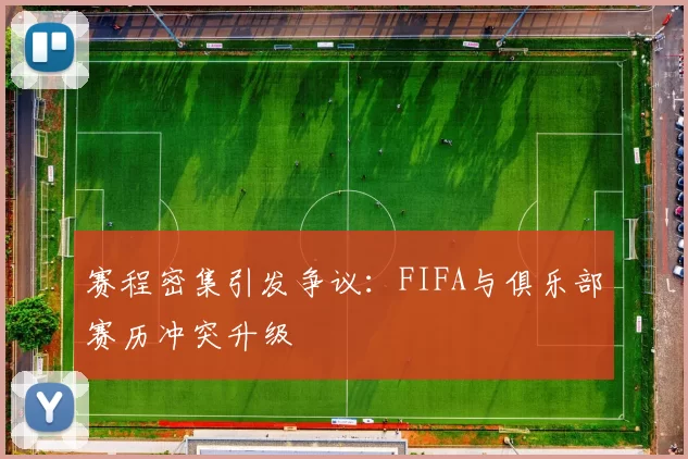 赛程密集引发争议：FIFA与俱乐部赛历冲突升级