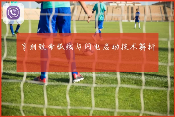 亨利致命弧线与闪电启动技术解析