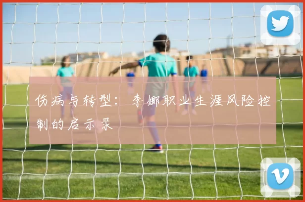 伤病与转型：李娜职业生涯风险控制的启示录