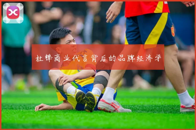 杜锋商业代言背后的品牌经济学