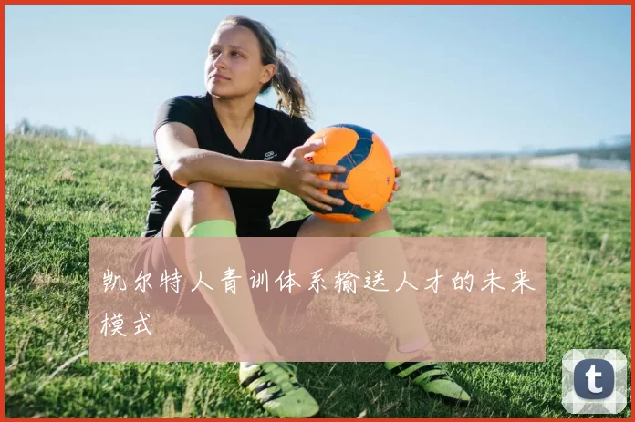 凯尔特人青训体系输送人才的未来模式