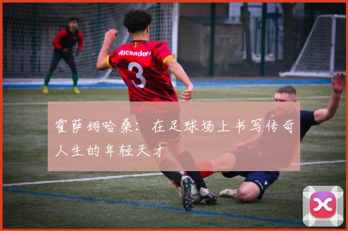 霍萨姆哈桑：在足球场上书写传奇人生的年轻天才