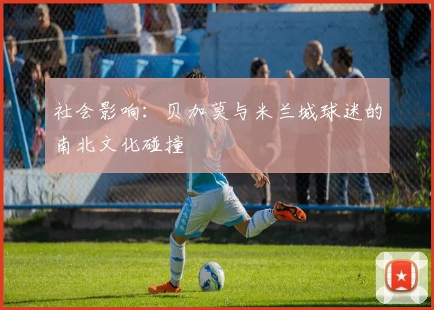 社会影响：贝加莫与米兰城球迷的南北文化碰撞