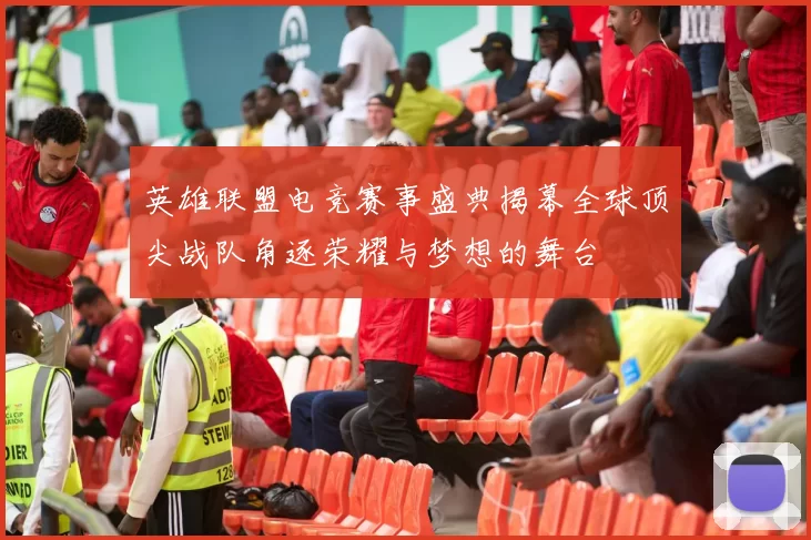英雄联盟电竞赛事盛典揭幕全球顶尖战队角逐荣耀与梦想的舞台
