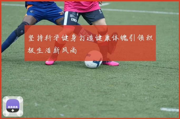 坚持科学健身打造健康体魄引领积极生活新风尚