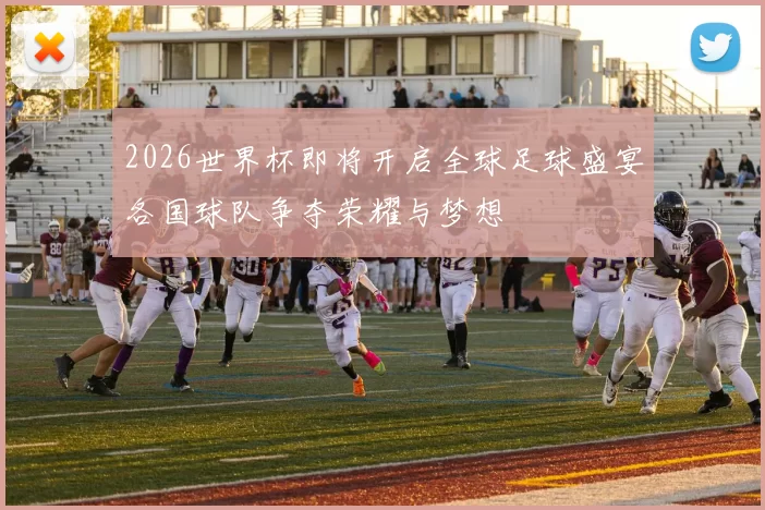 2026世界杯即将开启全球足球盛宴各国球队争夺荣耀与梦想